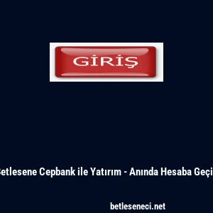 Betlesene Cepbank ile Yatırım - Anında Hesaba Ge&ccedil;iş