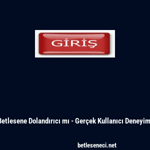 Betlesene Dolandırıcı mı - Ger&ccedil;ek Kullanıcı Deneyimi