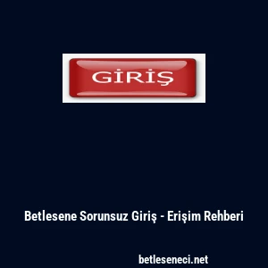 Betlesene Sorunsuz Giriş - Erişim Rehberi